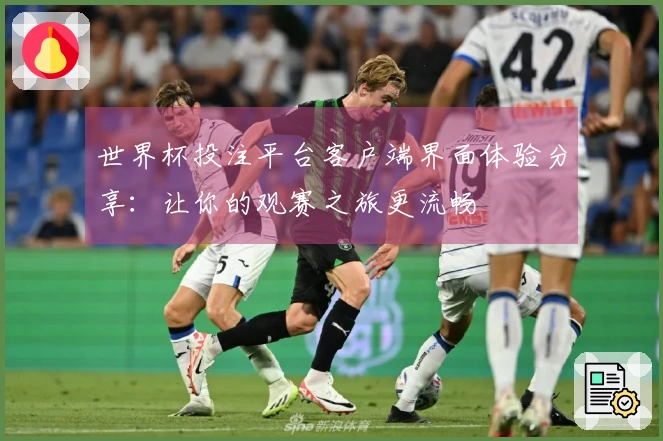 世界杯投注平台客户端界面体验分享：让你的观赛之旅更流畅
