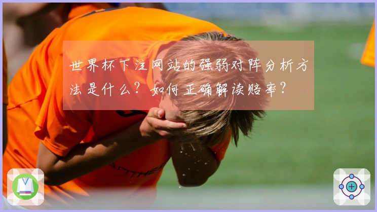 世界杯下注网站的强弱对阵分析方法是什么？如何正确解读赔率？