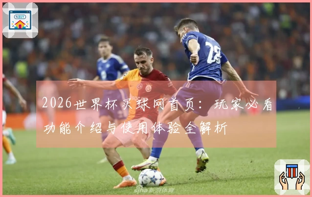 2026世界杯买球网首页：玩家必看功能介绍与使用体验全解析
