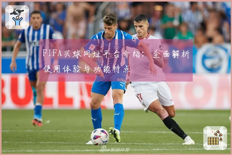FIFA买球网址平台介绍：全面解析使用体验与功能特点