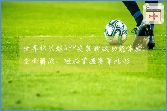 世界杯买球APP安装新版功能体验:全面解读,轻松掌握赛事精彩