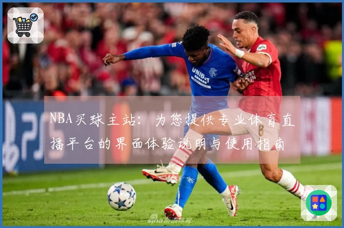 NBA买球主站：为您提供专业体育直播平台的界面体验说明与使用指南
