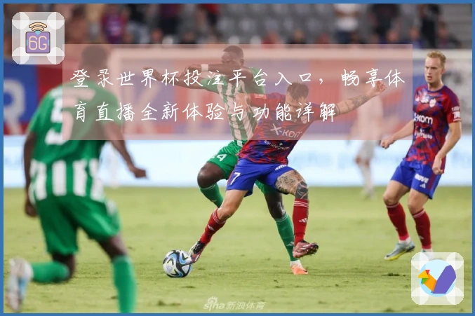登录世界杯投注平台入口，畅享体育直播全新体验与功能详解
