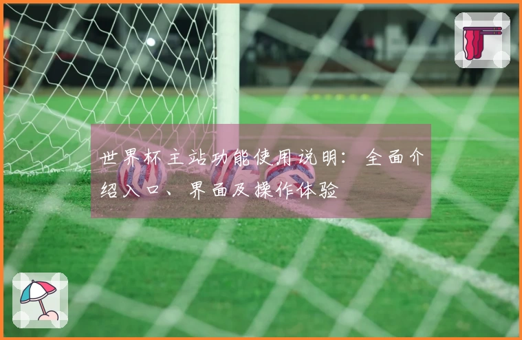 世界杯主站功能使用说明：全面介绍入口、界面及操作体验