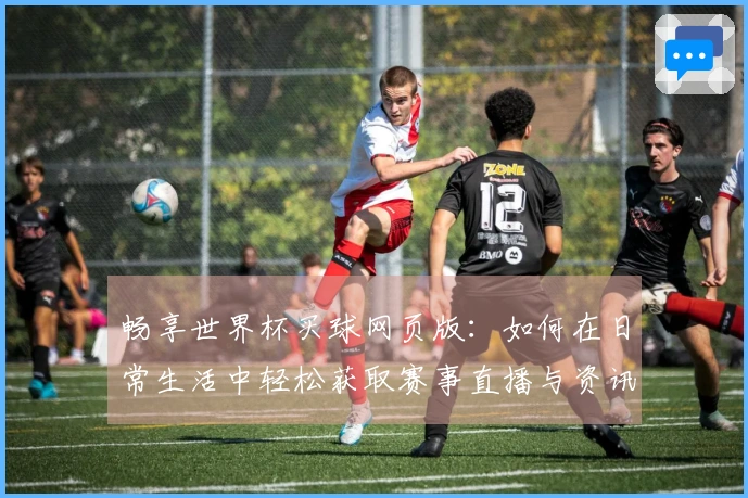 畅享世界杯买球网页版：如何在日常生活中轻松获取赛事直播与资讯