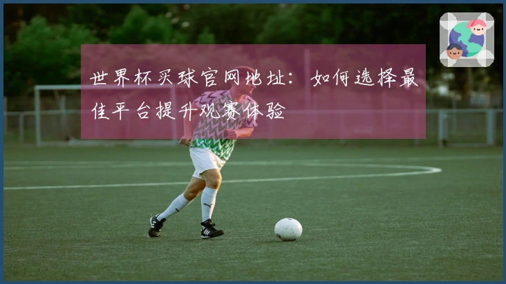 世界杯买球官网地址：如何选择最佳平台提升观赛体验