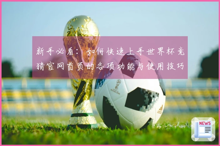 新手必看：如何快速上手世界杯竞猜官网首页的各项功能与使用技巧