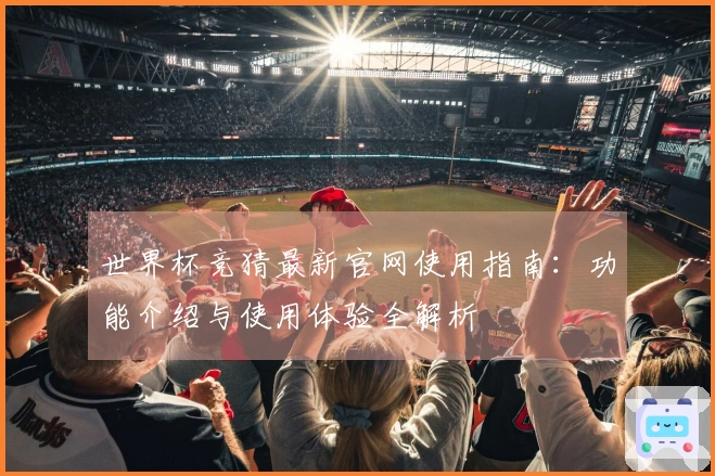 世界杯竞猜最新官网使用指南：功能介绍与使用体验全解析