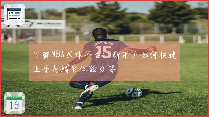 了解NBA买球平台：新用户如何快速上手与精彩体验分享